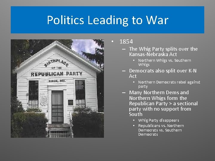 Politics Leading to War • 1854 – The Whig Party splits over the Kansas-Nebraska Politics Leading to War • 1854 – The Whig Party splits over the Kansas-Nebraska