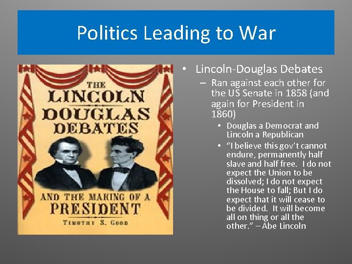 Politics Leading to War • Lincoln-Douglas Debates – Ran against each other for the Politics Leading to War • Lincoln-Douglas Debates – Ran against each other for the