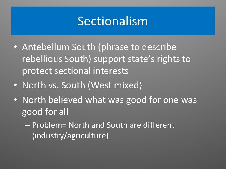 Sectionalism • Antebellum South (phrase to describe rebellious South) support state’s rights to protect Sectionalism • Antebellum South (phrase to describe rebellious South) support state’s rights to protect