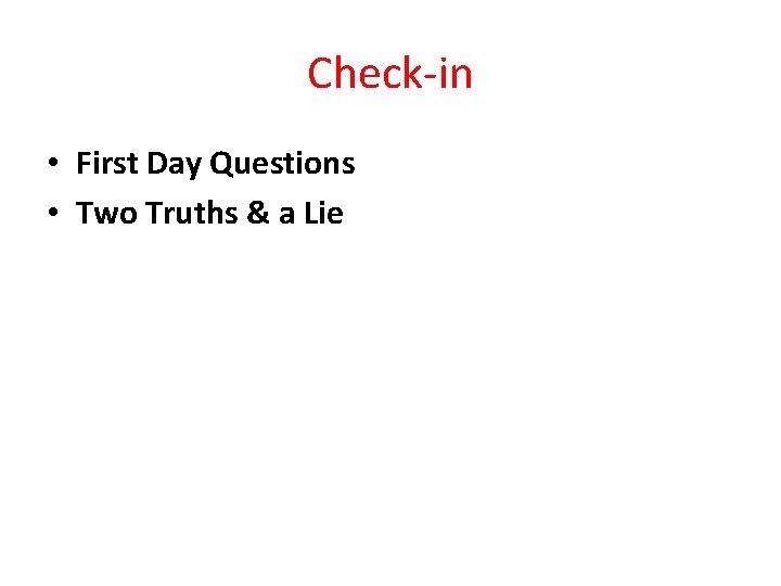 Check-in • First Day Questions • Two Truths & a Lie 