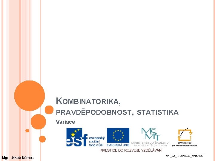 KOMBINATORIKA, PRAVDĚPODOBNOST, STATISTIKA Variace Mgr. Jakub Němec VY_32_INOVACE_M 4 r 0107 