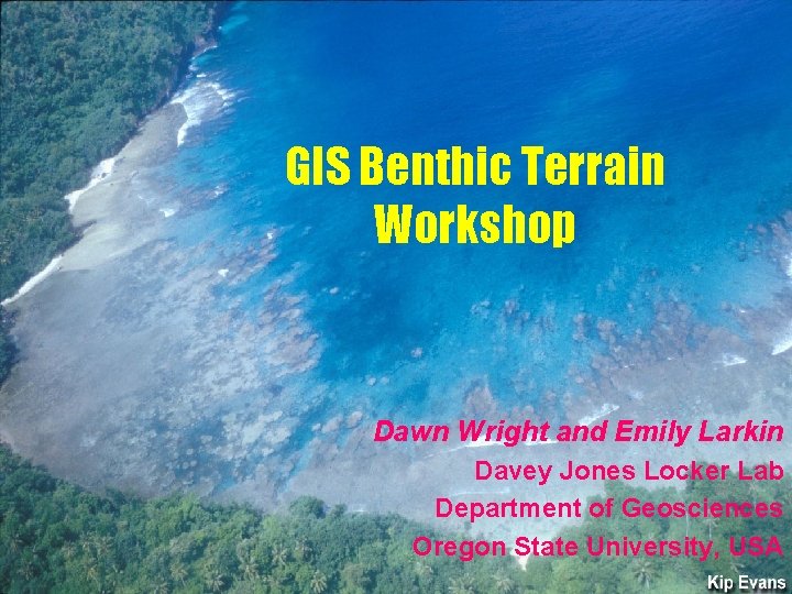 GIS Benthic Terrain Workshop Dawn Wright and Emily Larkin Davey Jones Locker Lab Department