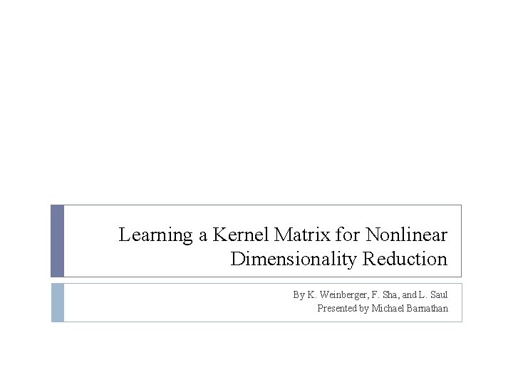 Learning a Kernel Matrix for Nonlinear Dimensionality Reduction By K. Weinberger, F. Sha, and