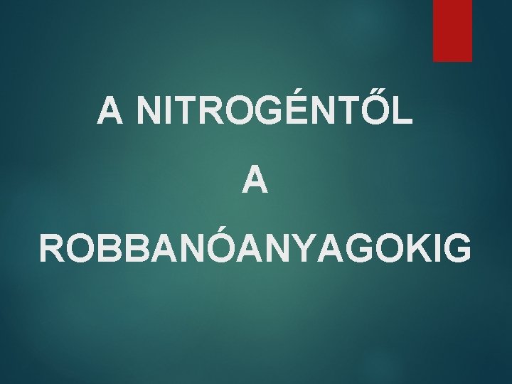 A NITROGÉNTŐL A ROBBANÓANYAGOKIG 