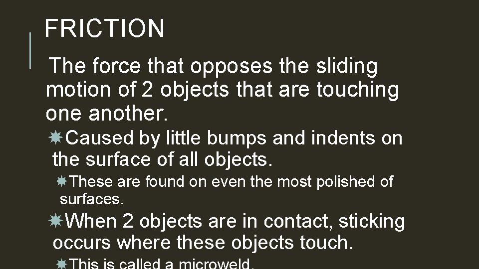 FRICTION The force that opposes the sliding motion of 2 objects that are touching