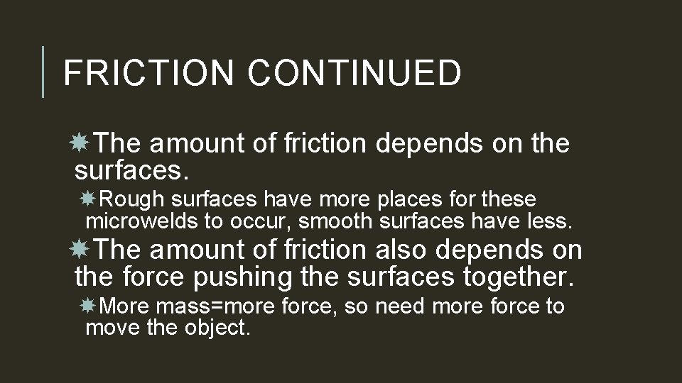 FRICTION CONTINUED The amount of friction depends on the surfaces. Rough surfaces have more