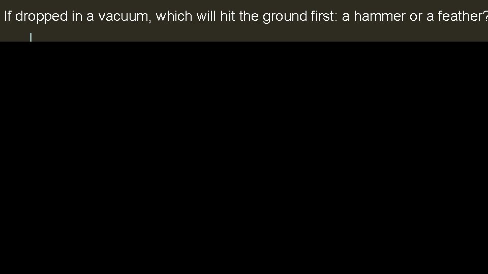 If dropped in a vacuum, which will hit the ground first: a hammer or