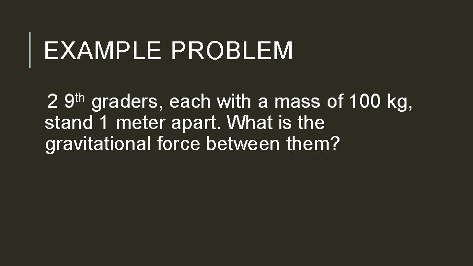 EXAMPLE PROBLEM 2 9 th graders, each with a mass of 100 kg, stand