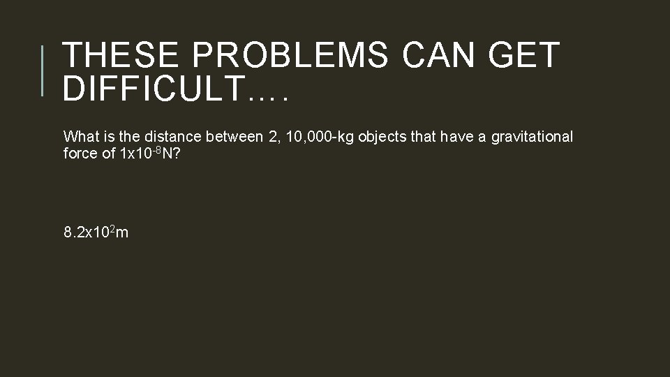 THESE PROBLEMS CAN GET DIFFICULT…. What is the distance between 2, 10, 000 -kg
