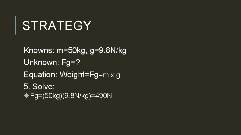 STRATEGY Knowns: m=50 kg, g=9. 8 N/kg Unknown: Fg=? Equation: Weight=Fg=m x g 5.