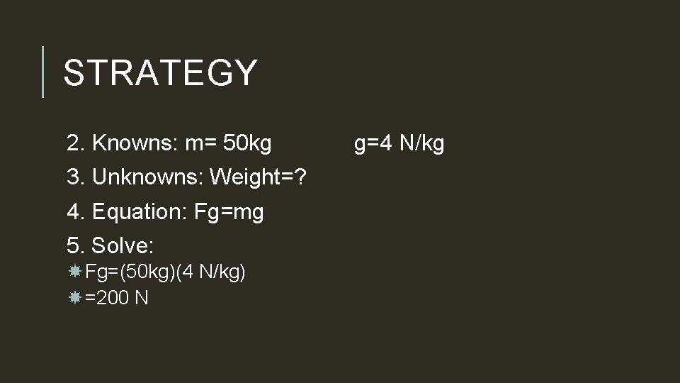 STRATEGY 2. Knowns: m= 50 kg 3. Unknowns: Weight=? 4. Equation: Fg=mg 5. Solve: