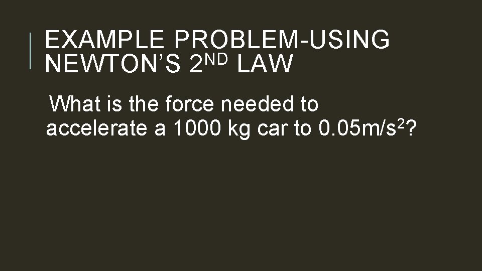 EXAMPLE PROBLEM-USING ND NEWTON’S 2 LAW What is the force needed to accelerate a
