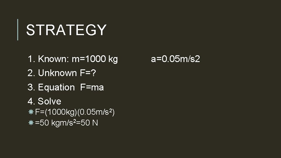 STRATEGY 1. Known: m=1000 kg 2. Unknown F=? 3. Equation F=ma 4. Solve F=(1000