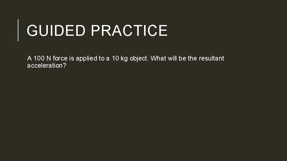 GUIDED PRACTICE A 100 N force is applied to a 10 kg object. What
