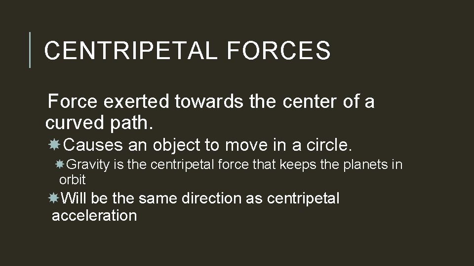 CENTRIPETAL FORCES Force exerted towards the center of a curved path. Causes an object