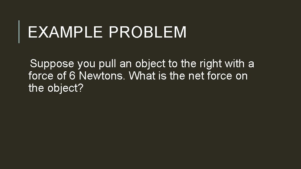 EXAMPLE PROBLEM Suppose you pull an object to the right with a force of
