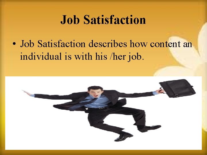 Job Satisfaction • Job Satisfaction describes how content an individual is with his /her