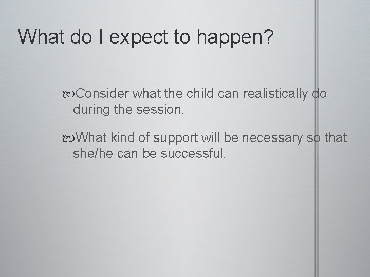 What do I expect to happen? Consider what the child can realistically do during