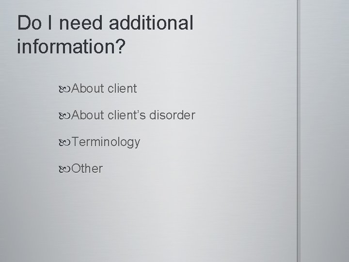 Do I need additional information? About client’s disorder Terminology Other 