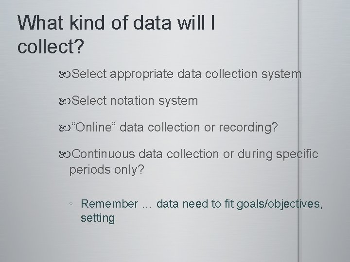 What kind of data will I collect? Select appropriate data collection system Select notation