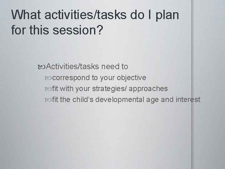 What activities/tasks do I plan for this session? Activities/tasks need to correspond to your