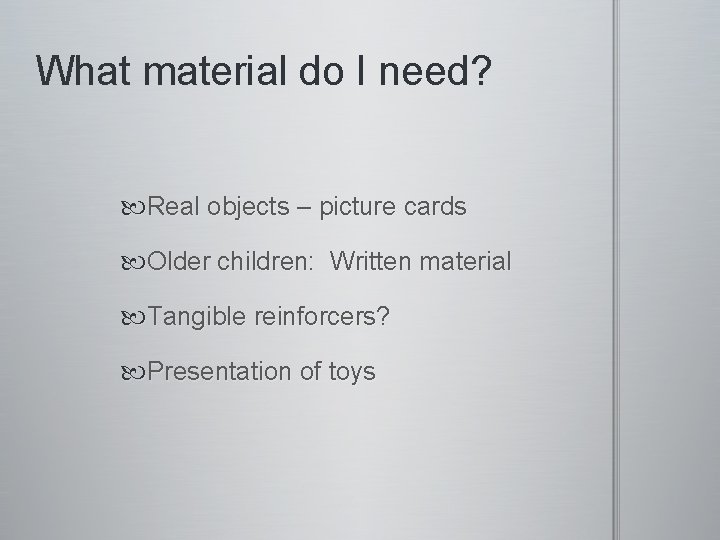 What material do I need? Real objects – picture cards Older children: Written material