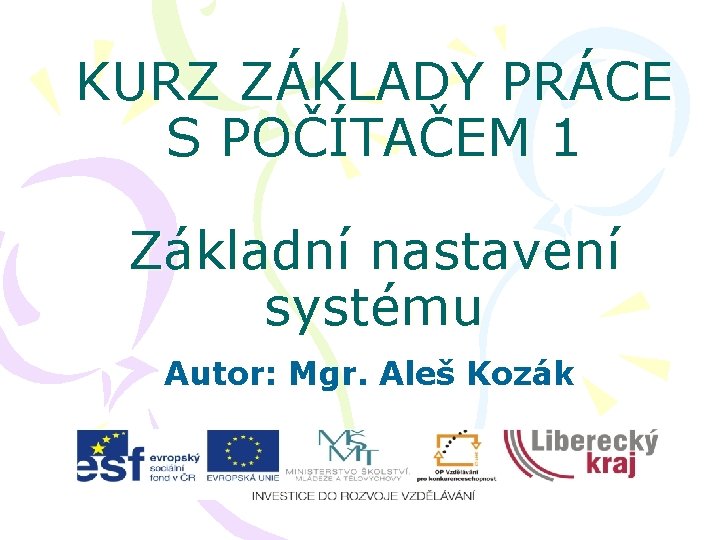 KURZ ZÁKLADY PRÁCE S POČÍTAČEM 1 Základní nastavení systému Autor: Mgr. Aleš Kozák 