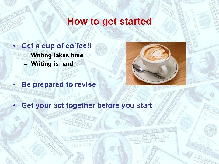 How to get started • Get a cup of coffee!! – Writing takes time