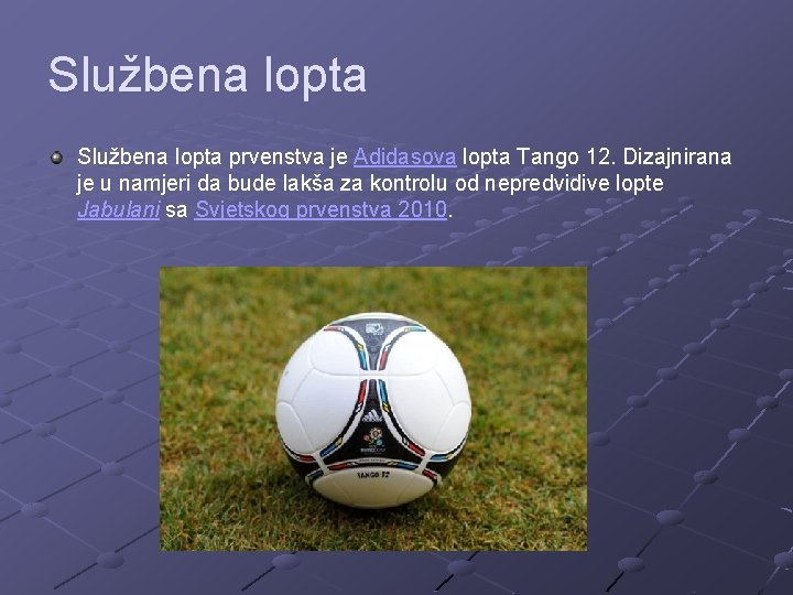 Službena lopta prvenstva je Adidasova lopta Tango 12. Dizajnirana je u namjeri da bude