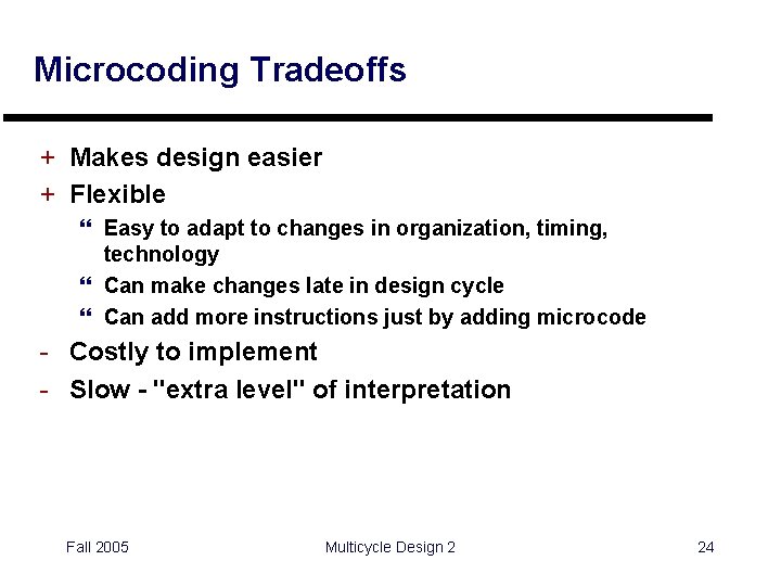 Microcoding Tradeoffs + Makes design easier + Flexible } Easy to adapt to changes
