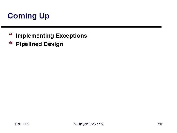 Coming Up } Implementing Exceptions } Pipelined Design Fall 2005 Multicycle Design 2 28