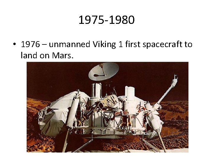 1975 -1980 • 1976 – unmanned Viking 1 first spacecraft to land on Mars.