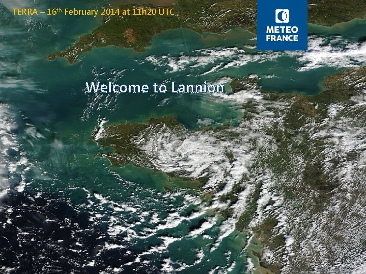 TERRA – 16 th February 2014 at 11 h 20 UTC Welcome to Lannion