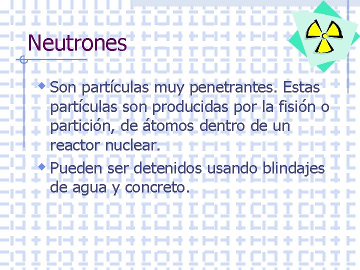 Neutrones w Son partículas muy penetrantes. Estas partículas son producidas por la fisión o