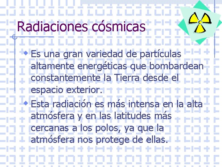 Radiaciones cósmicas w Es una gran variedad de partículas altamente energéticas que bombardean constantemente