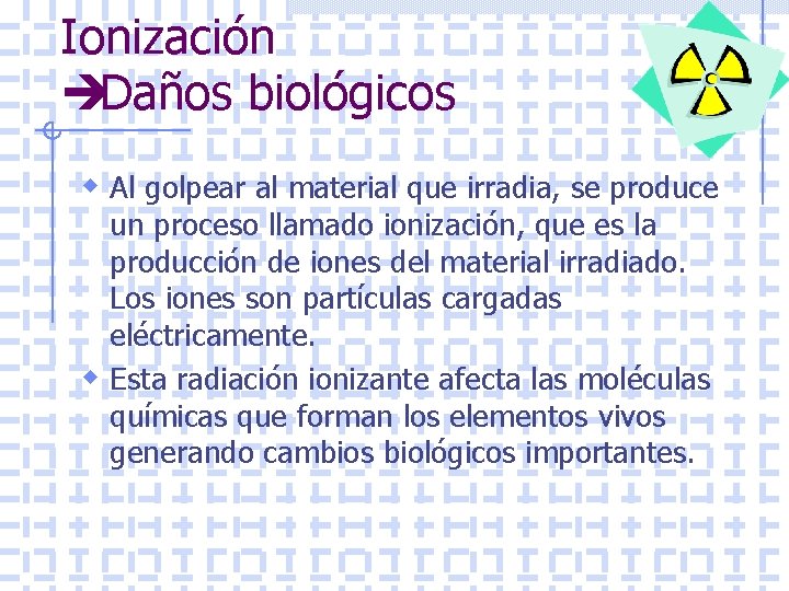 Ionización èDaños biológicos w Al golpear al material que irradia, se produce un proceso