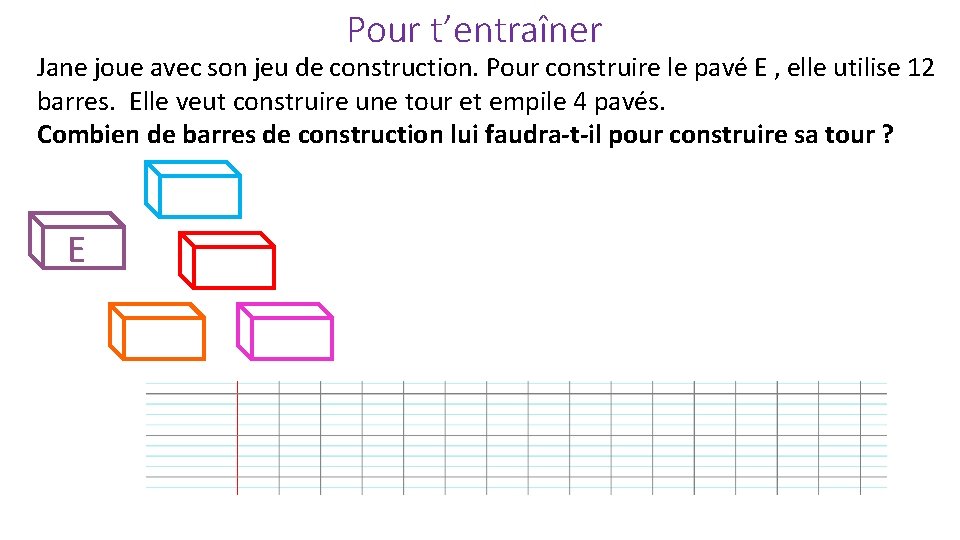 Pour t’entraîner Jane joue avec son jeu de construction. Pour construire le pavé E