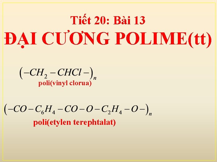 Tiết 20: Bài 13 ĐẠI CƯƠNG POLIME(tt) poli(vinyl clorua) poli(etylen terephtalat) 
