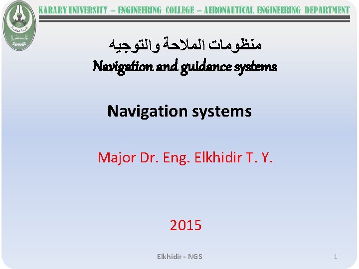  ﻣﻨﻈﻮﻣﺎﺕ ﺍﻟﻤﻼﺣﺔ ﻭﺍﻟﺘﻮﺟﻴﻪ Navigation and guidance systems Navigation systems Major Dr. Eng. Elkhidir