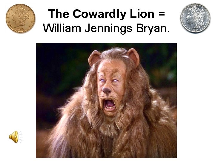 The Cowardly Lion = William Jennings Bryan. 
