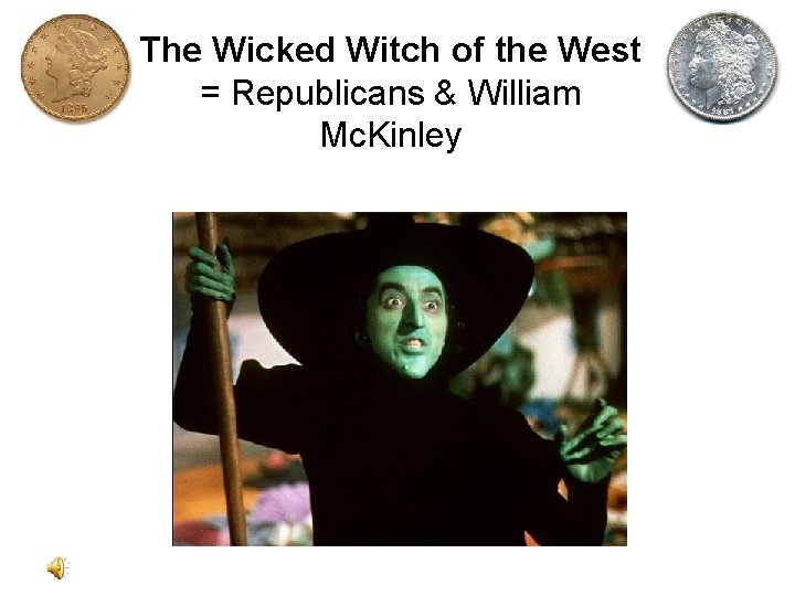 The Wicked Witch of the West = Republicans & William Mc. Kinley 
