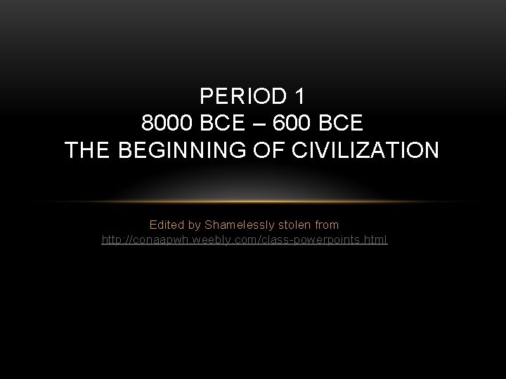 PERIOD 1 8000 BCE – 600 BCE THE BEGINNING OF CIVILIZATION Edited by Shamelessly