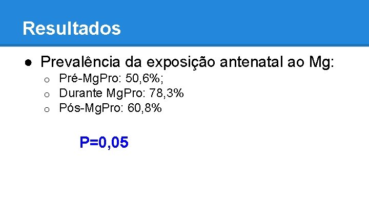 Resultados ● Prevalência da exposição antenatal ao Mg: o o o Pré-Mg. Pro: 50,