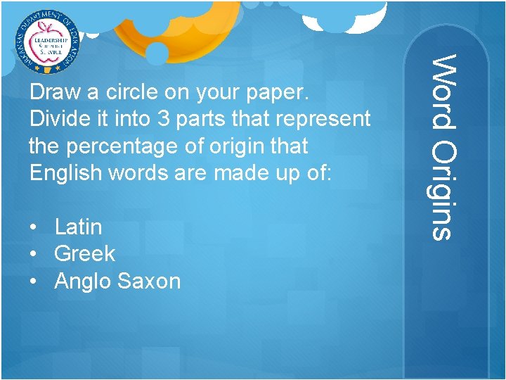  • Latin • Greek • Anglo Saxon Word Origins Draw a circle on