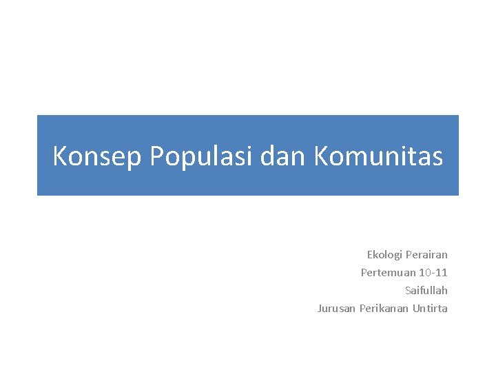 Konsep Populasi dan Komunitas Ekologi Perairan Pertemuan 10 -11 Saifullah Jurusan Perikanan Untirta 