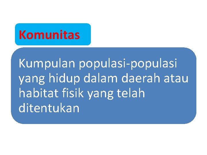 Komunitas Kumpulan populasi-populasi yang hidup dalam daerah atau habitat fisik yang telah ditentukan 