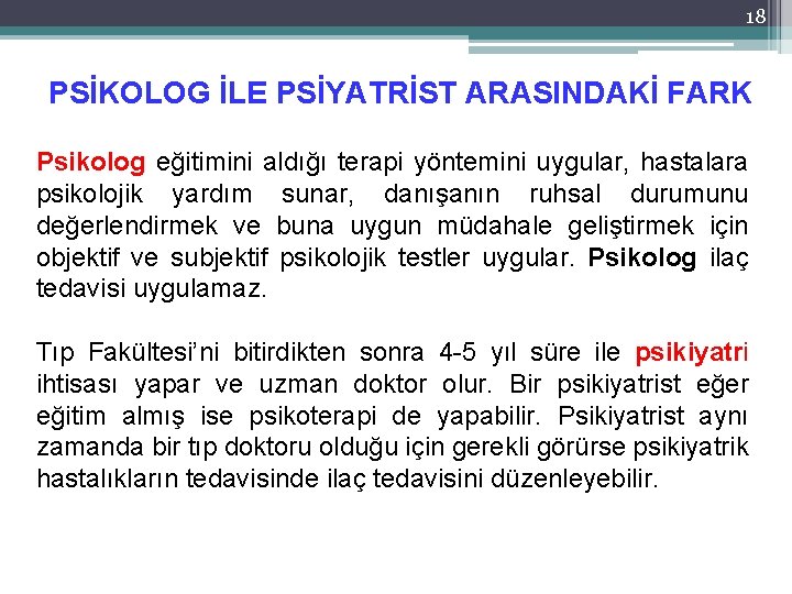 18 PSİKOLOG İLE PSİYATRİST ARASINDAKİ FARK Psikolog eğitimini aldığı terapi yöntemini uygular, hastalara psikolojik