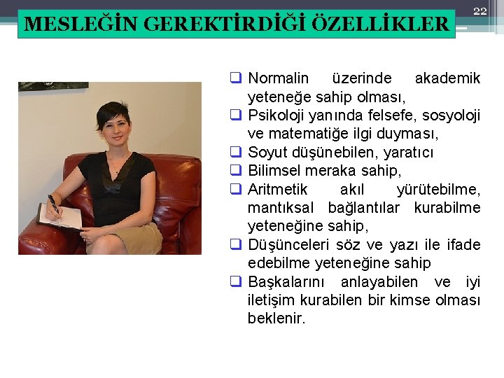 MESLEĞİN GEREKTİRDİĞİ ÖZELLİKLER 22 q Normalin üzerinde akademik yeteneğe sahip olması, q Psikoloji yanında