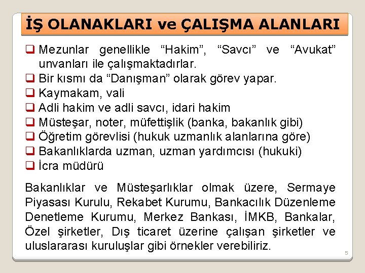 İŞ OLANAKLARI ve ÇALIŞMA ALANLARI q Mezunlar genellikle “Hakim”, “Savcı” ve “Avukat” unvanları ile