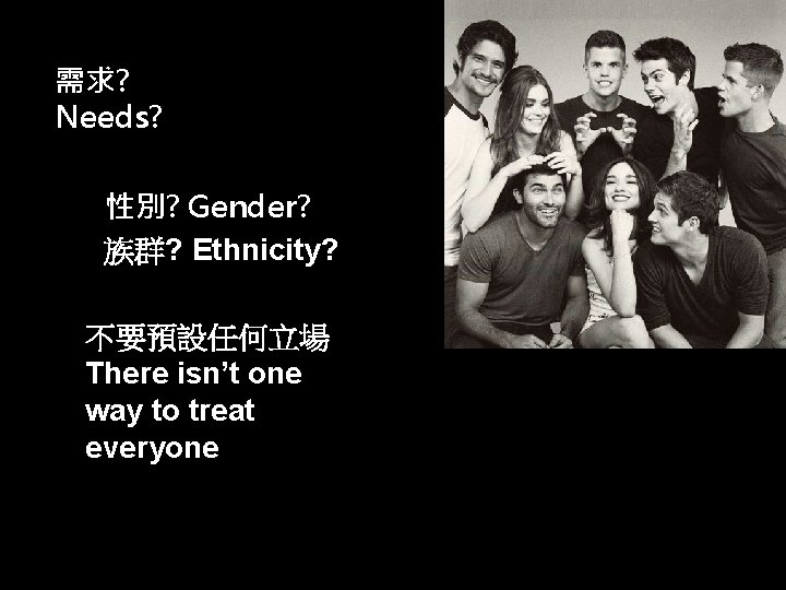 需求? Needs? 性別? Gender? 族群? Ethnicity? 不要預設任何立場 There isn’t one way to treat everyone